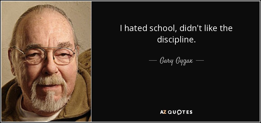 I hated school, didn't like the discipline. - Gary Gygax