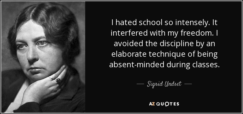 I hated school so intensely. It interfered with my freedom. I avoided the discipline by an elaborate technique of being absent-minded during classes. - Sigrid Undset