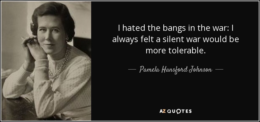 I hated the bangs in the war: I always felt a silent war would be more tolerable. - Pamela Hansford Johnson