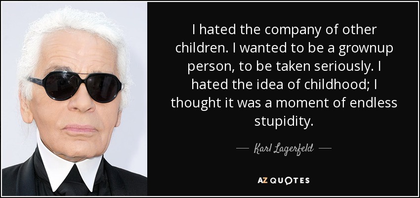 I hated the company of other children. I wanted to be a grownup person, to be taken seriously. I hated the idea of childhood; I thought it was a moment of endless stupidity. - Karl Lagerfeld