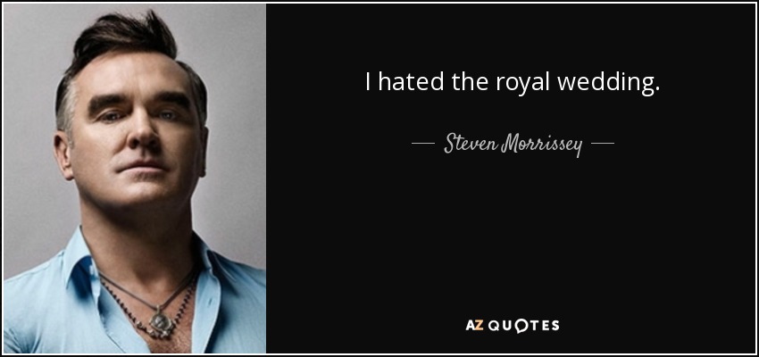 I hated the royal wedding. - Steven Morrissey