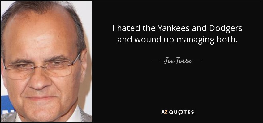 I hated the Yankees and Dodgers and wound up managing both. - Joe Torre