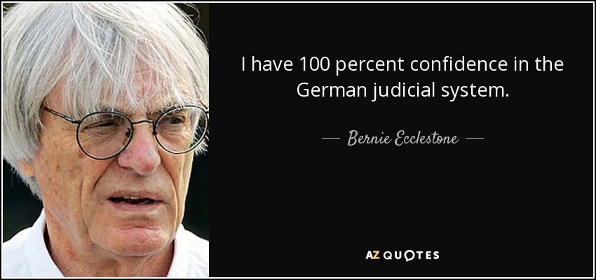 I have 100 percent confidence in the German judicial system. - Bernie Ecclestone