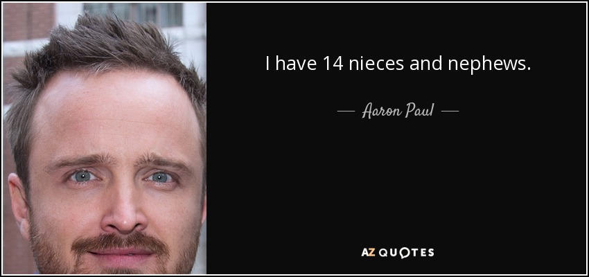 I have 14 nieces and nephews. - Aaron Paul