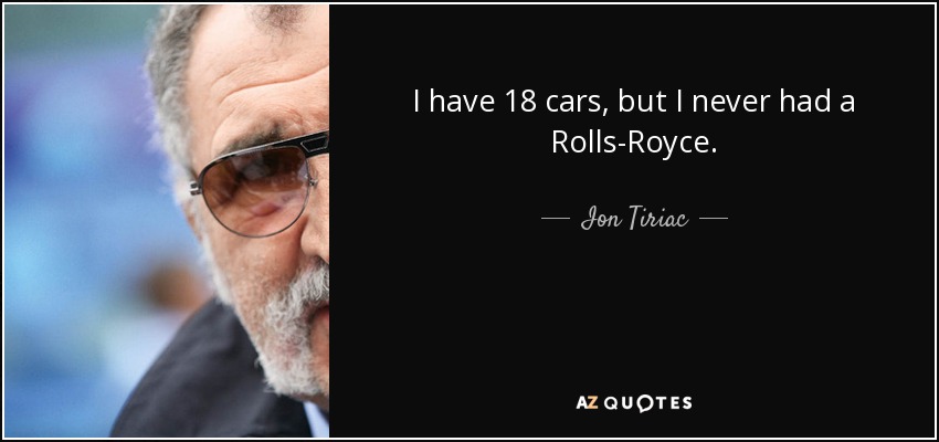 I have 18 cars, but I never had a Rolls-Royce. - Ion Tiriac