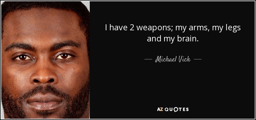 I have 2 weapons; my arms, my legs and my brain. - Michael Vick