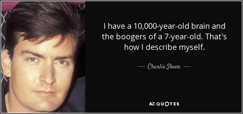 I have a 10,000-year-old brain and the boogers of a 7-year-old. That's how I describe myself. - Charlie Sheen