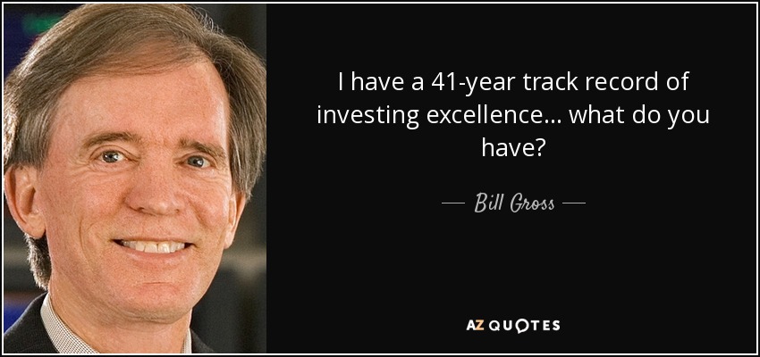 I have a 41-year track record of investing excellence… what do you have? - Bill Gross