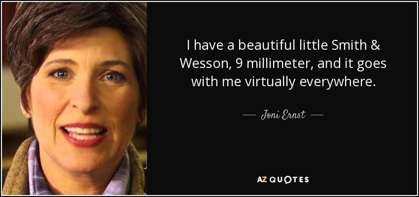 I have a beautiful little Smith & Wesson, 9 millimeter, and it goes with me virtually everywhere. - Joni Ernst