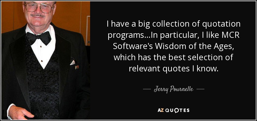 I have a big collection of quotation programs...In particular, I like MCR Software's Wisdom of the Ages, which has the best selection of relevant quotes I know. - Jerry Pournelle