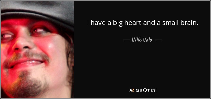 I have a big heart and a small brain. - Ville Valo