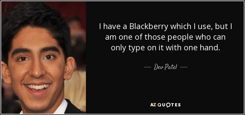 I have a Blackberry which I use, but I am one of those people who can only type on it with one hand. - Dev Patel