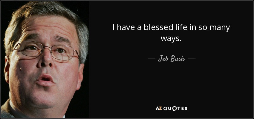 I have a blessed life in so many ways. - Jeb Bush