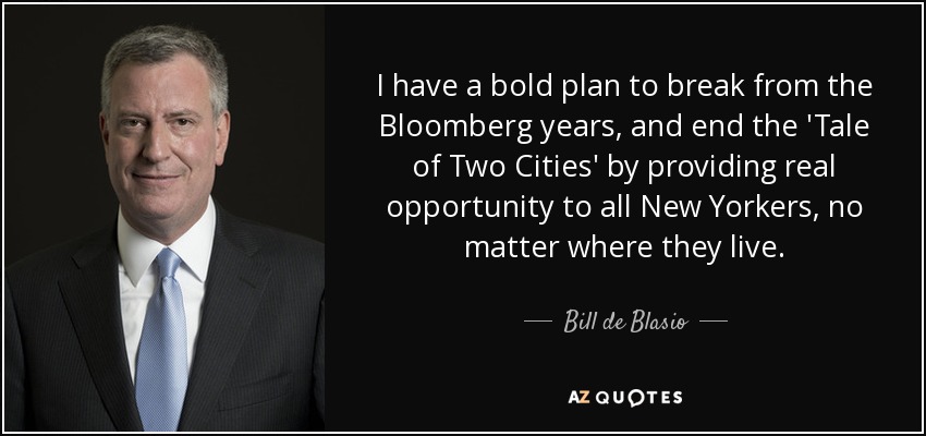 I have a bold plan to break from the Bloomberg years, and end the 'Tale of Two Cities' by providing real opportunity to all New Yorkers, no matter where they live. - Bill de Blasio
