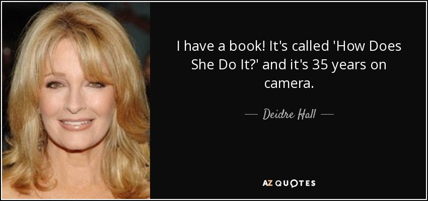 I have a book! It's called 'How Does She Do It?' and it's 35 years on camera. - Deidre Hall