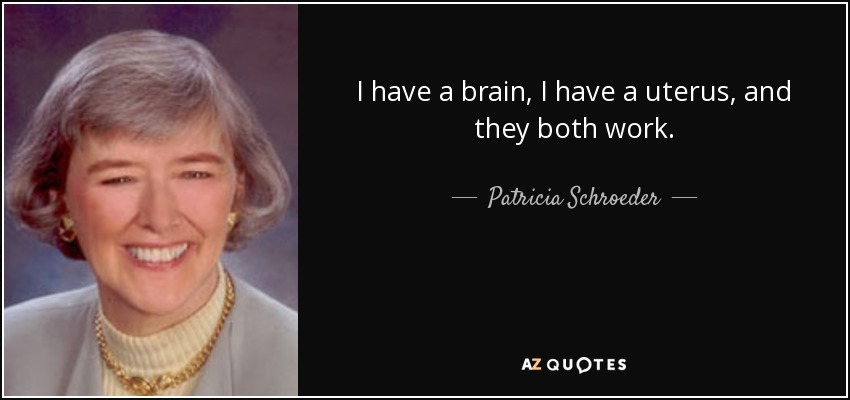 I have a brain, I have a uterus, and they both work. - Patricia Schroeder