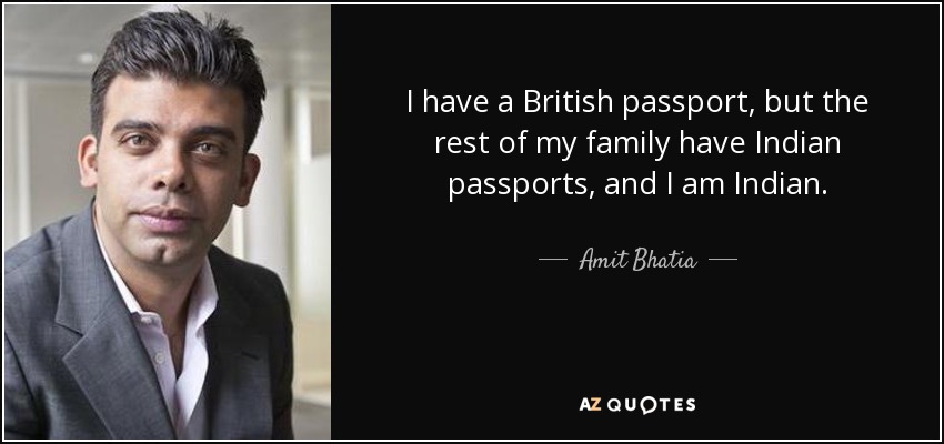 I have a British passport, but the rest of my family have Indian passports, and I am Indian. - Amit Bhatia