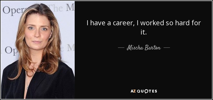 I have a career, I worked so hard for it. - Mischa Barton