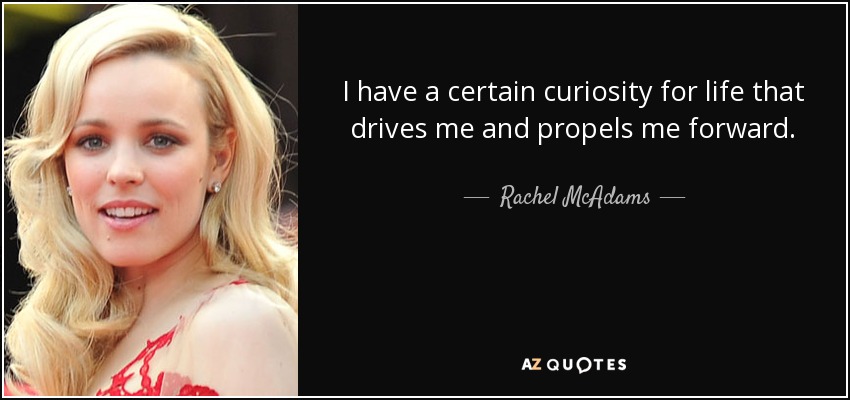 I have a certain curiosity for life that drives me and propels me forward. - Rachel McAdams