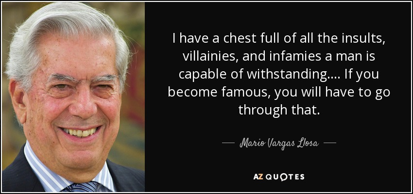 I have a chest full of all the insults, villainies, and infamies a man is capable of withstanding. . . . If you become famous, you will have to go through that. - Mario Vargas Llosa