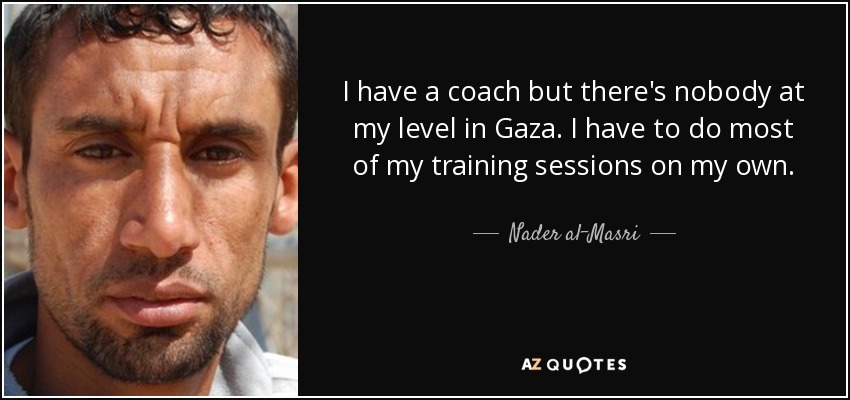 I have a coach but there's nobody at my level in Gaza. I have to do most of my training sessions on my own. - Nader al-Masri