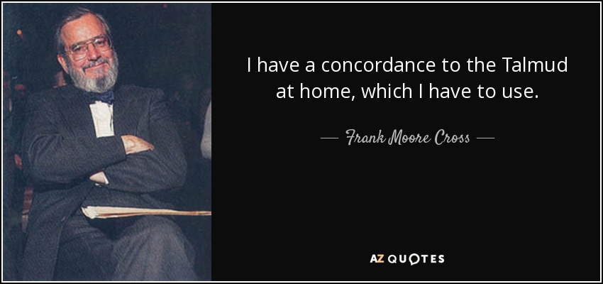 I have a concordance to the Talmud at home, which I have to use. - Frank Moore Cross