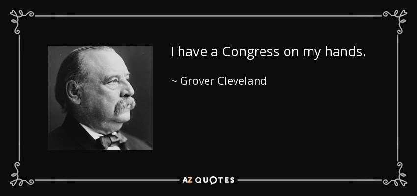 I have a Congress on my hands. - Grover Cleveland