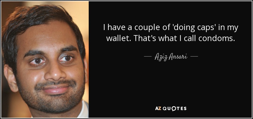 I have a couple of 'doing caps' in my wallet. That's what I call condoms. - Aziz Ansari