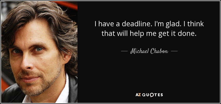 I have a deadline. I'm glad. I think that will help me get it done. - Michael Chabon