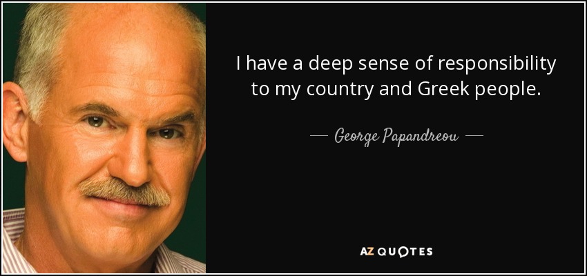 I have a deep sense of responsibility to my country and Greek people. - George Papandreou