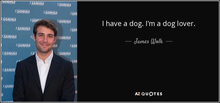 I have a dog. I'm a dog lover. - James Wolk
