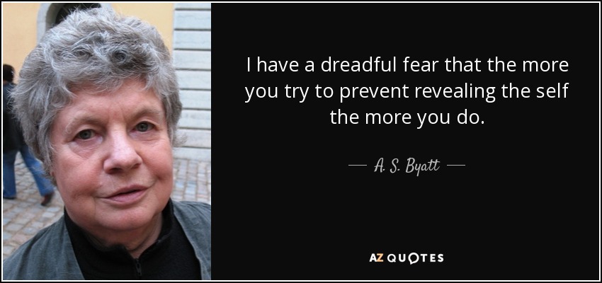 I have a dreadful fear that the more you try to prevent revealing the self the more you do. - A. S. Byatt