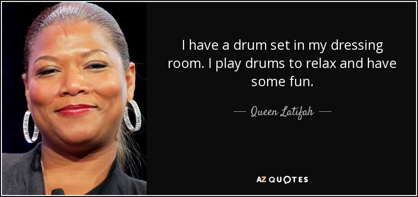 I have a drum set in my dressing room. I play drums to relax and have some fun. - Queen Latifah