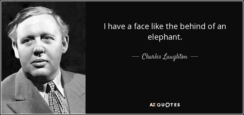 I have a face like the behind of an elephant. - Charles Laughton
