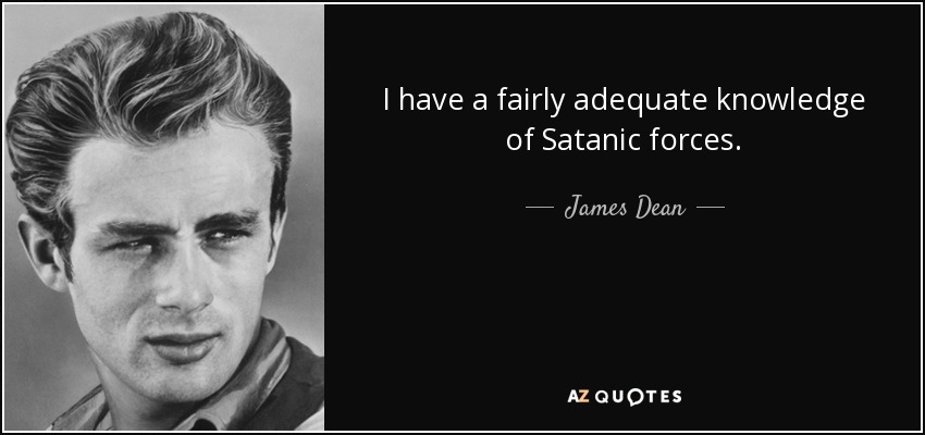 I have a fairly adequate knowledge of Satanic forces. - James Dean
