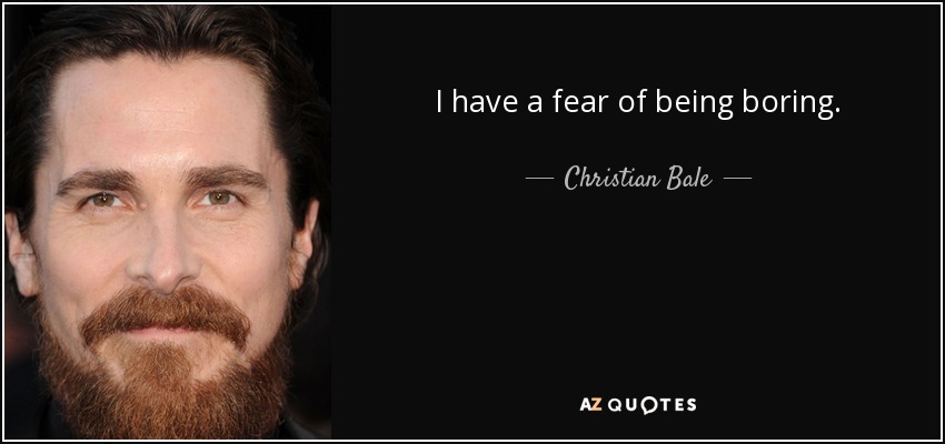 I have a fear of being boring. - Christian Bale