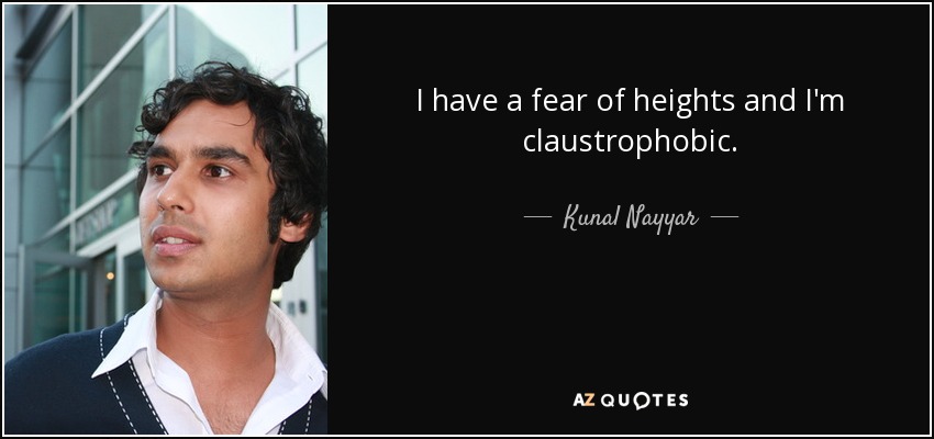 I have a fear of heights and I'm claustrophobic. - Kunal Nayyar