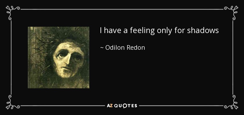 I have a feeling only for shadows - Odilon Redon