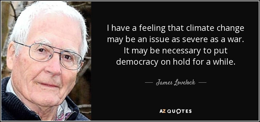 I have a feeling that climate change may be an issue as severe as a war. It may be necessary to put democracy on hold for a while. - James Lovelock
