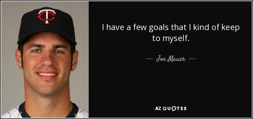 I have a few goals that I kind of keep to myself. - Joe Mauer