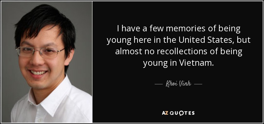 I have a few memories of being young here in the United States, but almost no recollections of being young in Vietnam. - Khoi Vinh