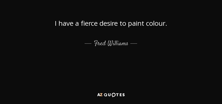 I have a fierce desire to paint colour. - Fred Williams