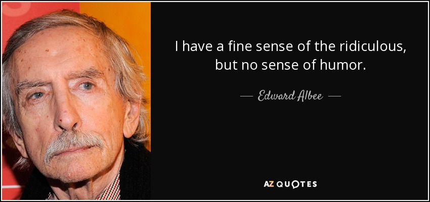 I have a fine sense of the ridiculous, but no sense of humor. - Edward Albee