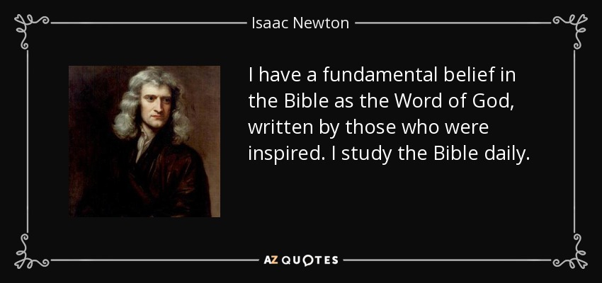 I have a fundamental belief in the Bible as the Word of God, written by those who were inspired. I study the Bible daily. - Isaac Newton