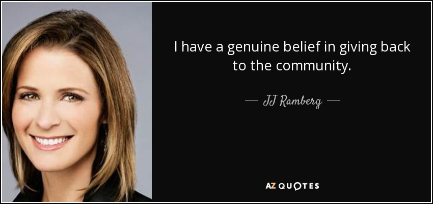 I have a genuine belief in giving back to the community. - JJ Ramberg