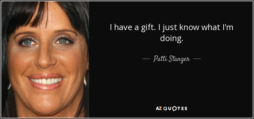 I have a gift. I just know what I'm doing. - Patti Stanger
