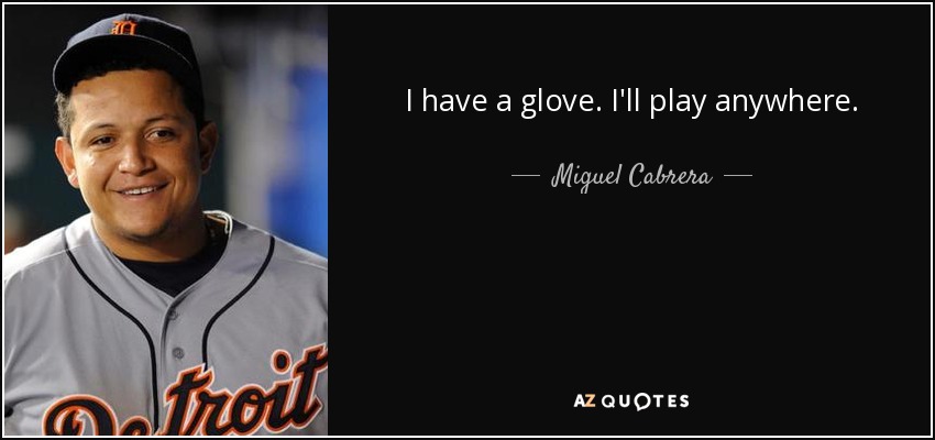 I have a glove. I'll play anywhere. - Miguel Cabrera