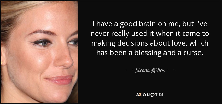 I have a good brain on me, but I've never really used it when it came to making decisions about love, which has been a blessing and a curse. - Sienna Miller