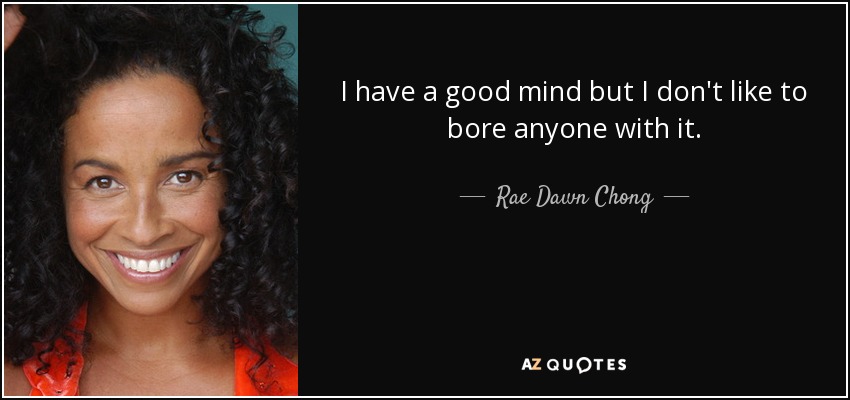 I have a good mind but I don't like to bore anyone with it. - Rae Dawn Chong