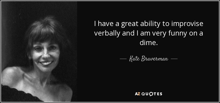 I have a great ability to improvise verbally and I am very funny on a dime. - Kate Braverman